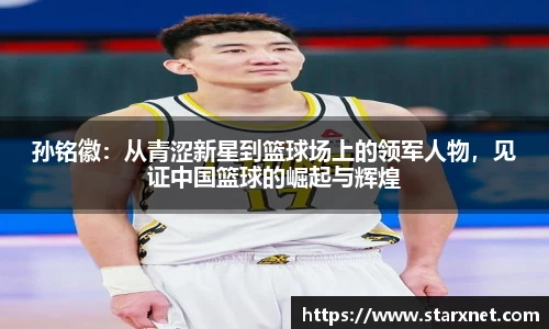 孙铭徽：从青涩新星到篮球场上的领军人物，见证中国篮球的崛起与辉煌